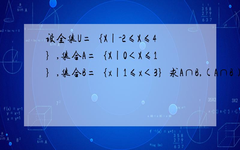 设全集U=｛X|-2≤X≤4｝,集合A=｛X|0＜X≤1｝,集合B=｛x|1≤x＜3｝求A∩B,(A∩B)的补集