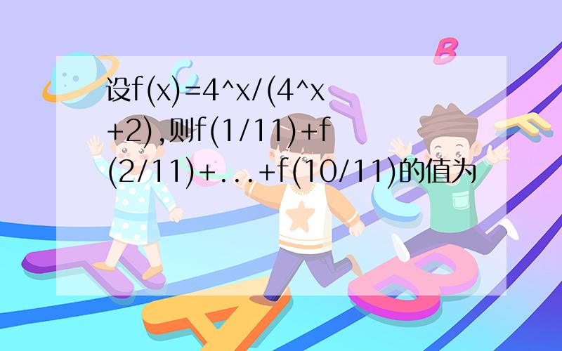 设f(x)=4^x/(4^x+2),则f(1/11)+f(2/11)+...+f(10/11)的值为