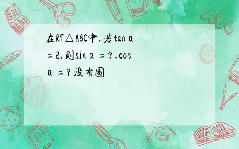 在RT△ABC中,若tanα=2,则sinα=?,cosα=?没有图