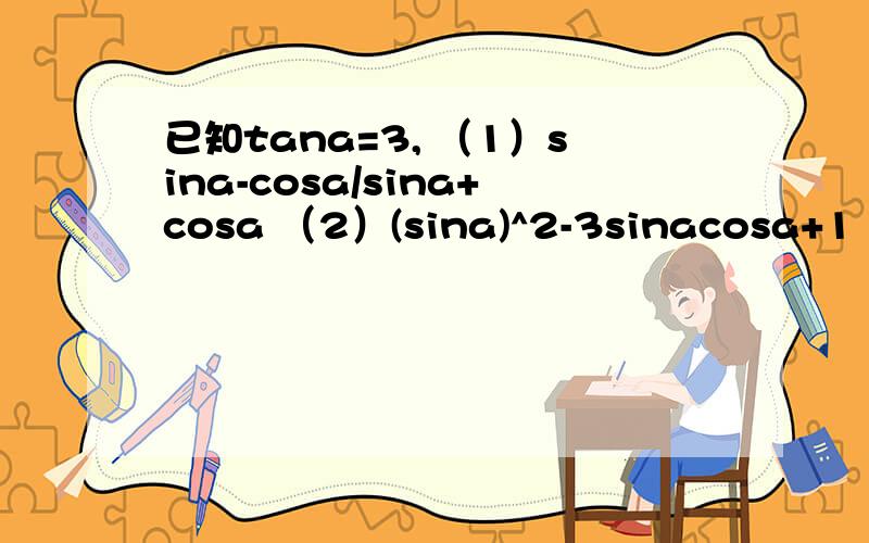 已知tana=3, （1）sina-cosa/sina+cosa （2）(sina)^2-3sinacosa+1 急!