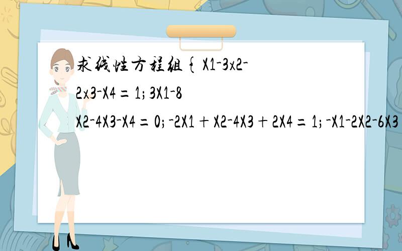 求线性方程组{X1-3x2-2x3-X4=1;3X1-8X2-4X3-X4=0;-2X1+X2-4X3+2X4=1;-X1-2X2-6X3+X4=2的一般解.