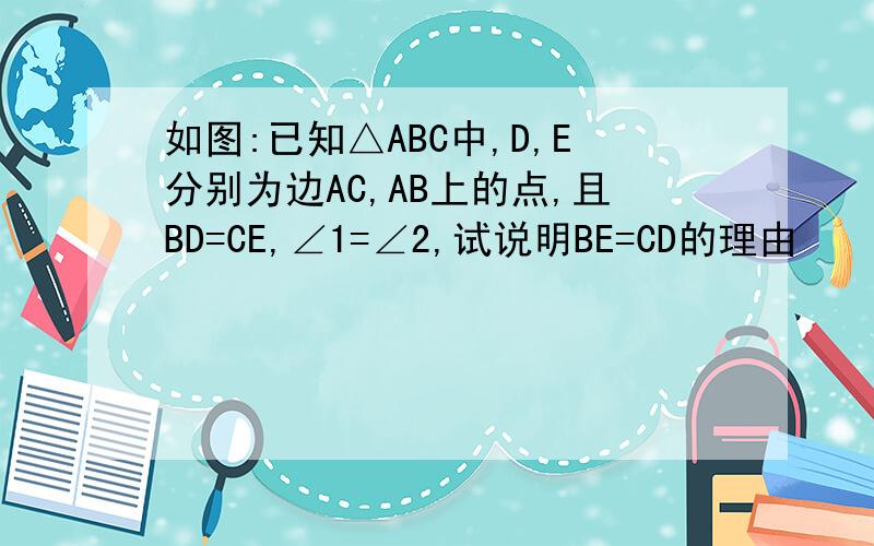 如图:已知△ABC中,D,E分别为边AC,AB上的点,且BD=CE,∠1=∠2,试说明BE=CD的理由