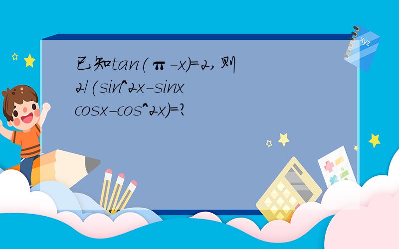 已知tan(π-x)=2,则2/(sin^2x-sinxcosx-cos^2x)=?