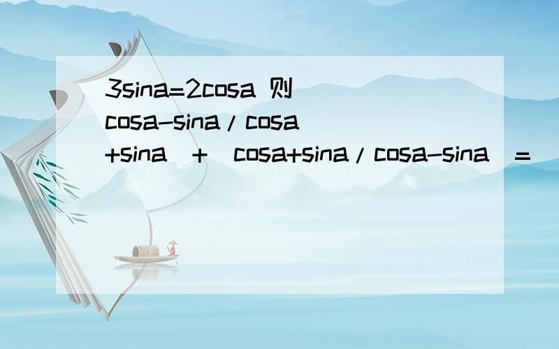 3sina=2cosa 则(cosa-sina/cosa+sina)+(cosa+sina/cosa-sina)=______