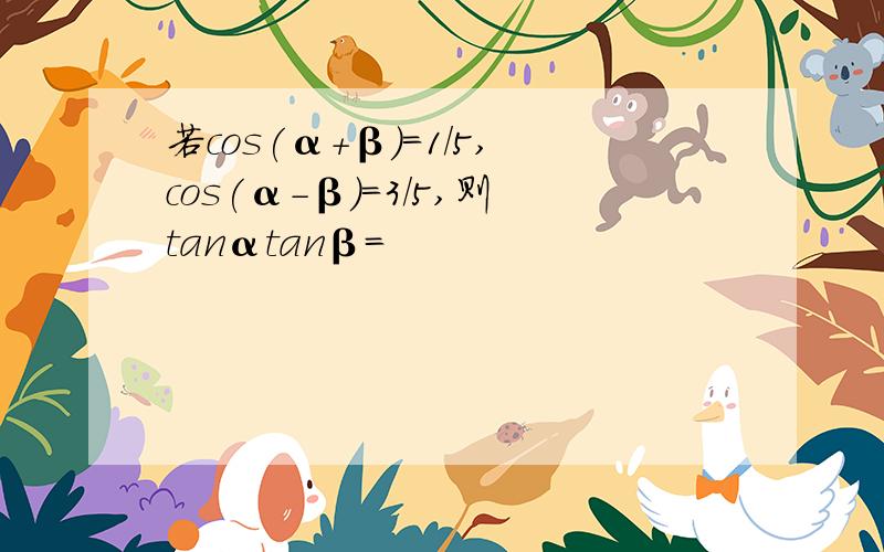 若cos(α+β)=1/5,cos(α-β)=3/5,则tanαtanβ=