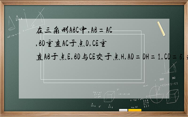在三角形ABC中,AB=AC,BD垂直AC于点D,CE垂直AB于点E,BD与CE交于点H,AD=DH=1,CD=5,求三角形ABC的面积