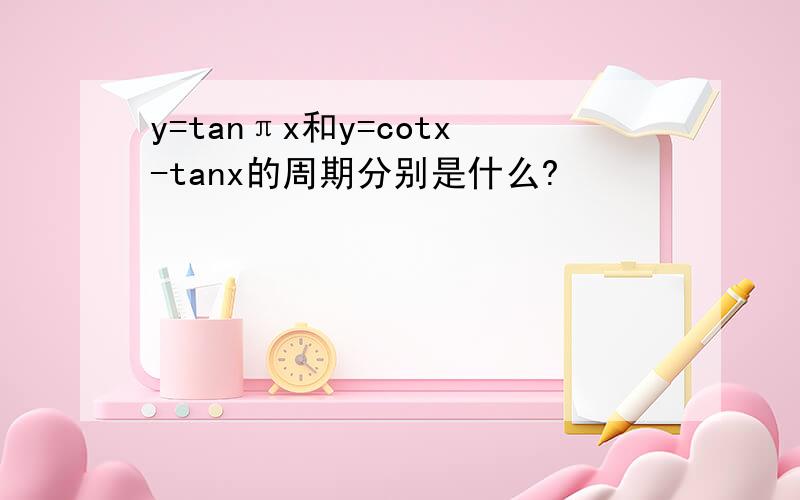 y=tanπx和y=cotx-tanx的周期分别是什么?
