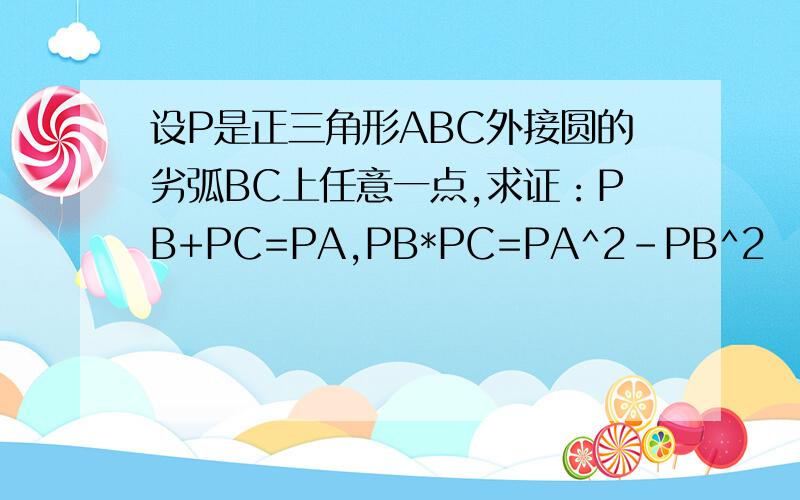 设P是正三角形ABC外接圆的劣弧BC上任意一点,求证：PB+PC=PA,PB*PC=PA^2-PB^2