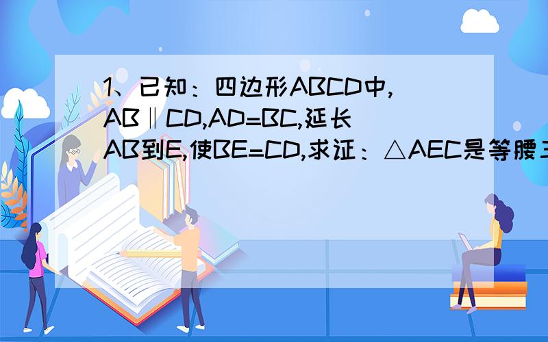 1、已知：四边形ABCD中,AB‖CD,AD=BC,延长AB到E,使BE=CD,求证：△AEC是等腰三角形.1. 3、已知：△ABC中,∠ACB＝90°,CD⊥AB于D,BE是角平分线,EF⊥AB于F,BE、CD相交于G,求证：四边形CEFG是菱形.        五、