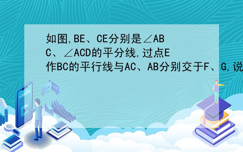 如图,BE、CE分别是∠ABC、∠ACD的平分线,过点E作BC的平行线与AC、AB分别交于F、G,说明GF=BG-CF的理由.