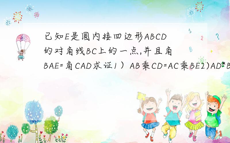 已知E是圆内接四边形ABCD的对角线BC上的一点,并且角BAE=角CAD求证1）AB乘CD=AC乘BE2)AD*BC=AC*ED