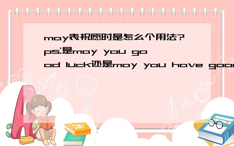 may表祝愿时是怎么个用法?ps:是may you good luck还是may you have good luck啊?
