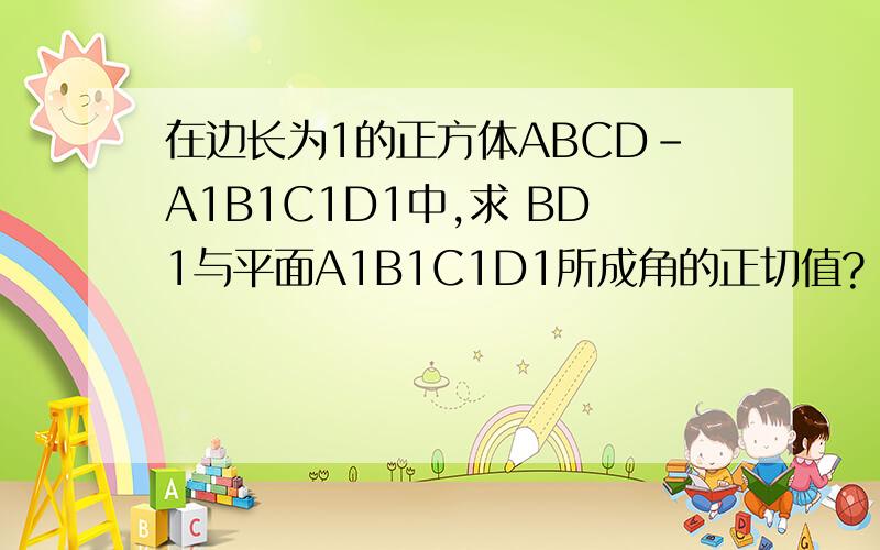 在边长为1的正方体ABCD-A1B1C1D1中,求 BD1与平面A1B1C1D1所成角的正切值?