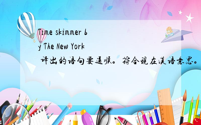 Time skimmer by The New York 译出的语句要通顺。符合现在汉语意思。