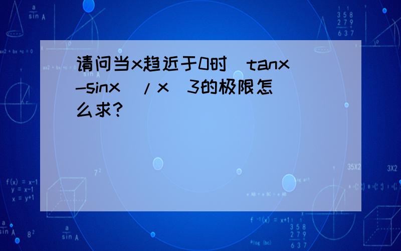 请问当x趋近于0时（tanx-sinx）/x^3的极限怎么求?