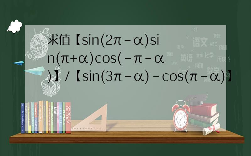 求值【sin(2π-α)sin(π+α)cos(-π-α)】/【sin(3π-α)-cos(π-α)】