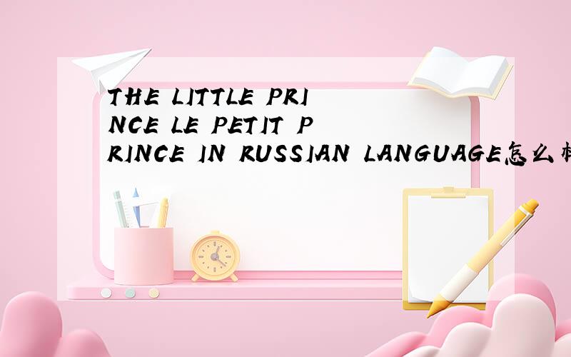 THE LITTLE PRINCE LE PETIT PRINCE IN RUSSIAN LANGUAGE怎么样