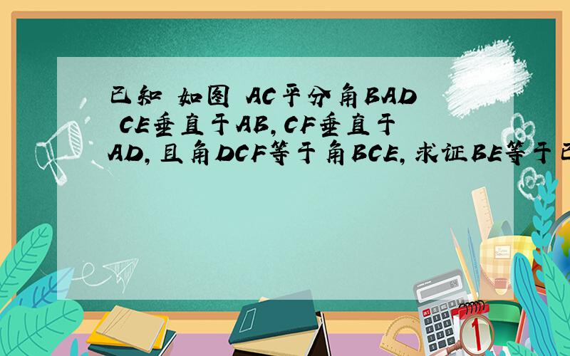 已知 如图 AC平分角BAD CE垂直于AB,CF垂直于AD,且角DCF等于角BCE,求证BE等于已知 如图 AC平分角BAD CE垂直于AB,CF垂直于AD,且角DCF等于角BCE,求证BE等于DF