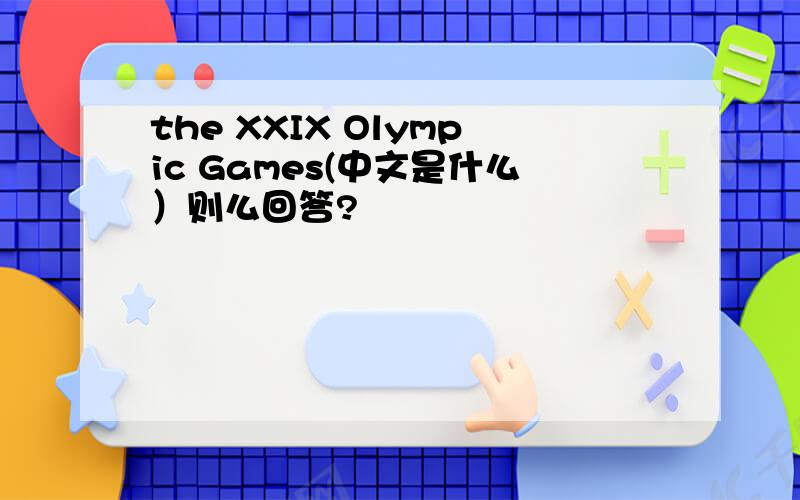 the XXIX Olympic Games(中文是什么）则么回答?