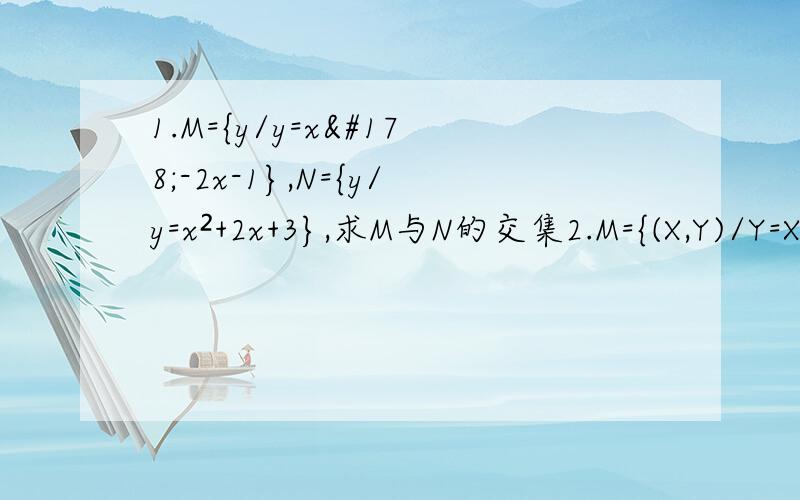 1.M={y/y=x²-2x-1},N={y/y=x²+2x+3},求M与N的交集2.M={(X,Y)/Y=X},N={(x,y)/y=2x-1},求M与N的交集3.M={x/y=根号（x-2）},N={x/y=根号（3-x）份之一},求M与N的交集
