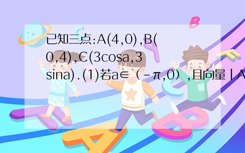 已知三点:A(4,0),B(0,4),C(3cosa,3sina).(1)若a∈（-π,0）,且向量|AC|=向量|BC|,求角a的值（2）若向量AC·向量BC=0,求（2sin²a+sin2a）/（1+tana）的值