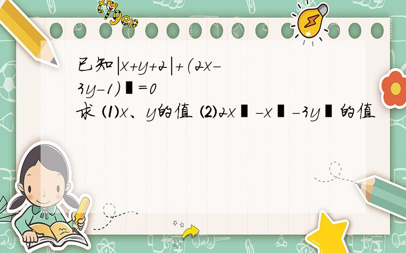 已知|x+y+2|+（2x-3y-1）²=0 求 ⑴x、y的值 ⑵2x³-x²-3y³的值