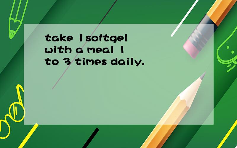 take 1softgel with a meal 1 to 3 times daily.