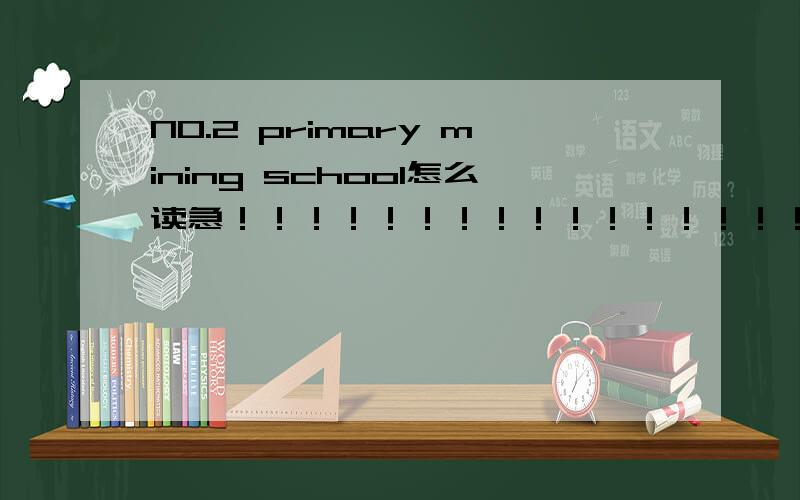 NO.2 primary mining school怎么读急！！！！！！！！！！！！！！！！！！！！！！！！！！！！！！！！！！！！！！！！！！！！！！！！！！！！！！！
