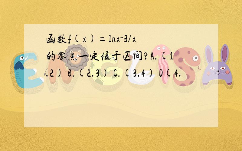 函数f(x)=lnx-3/x的零点一定位于区间?A.(1,2) B.(2,3) C.(3,4) D(4,