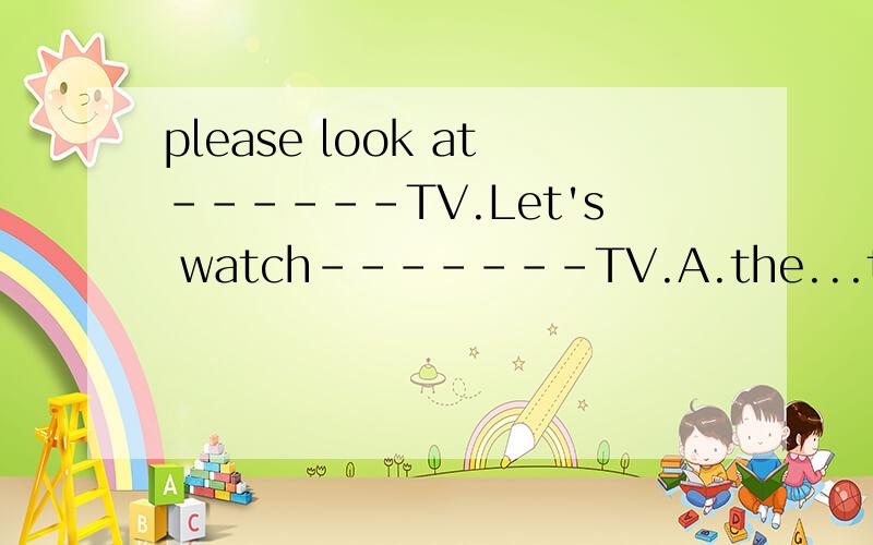 please look at------TV.Let's watch-------TV.A.the...the B./...the C.the.../