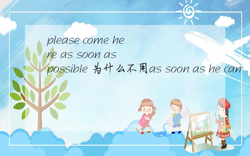 please come here as soon as possible 为什么不用as soon as he can