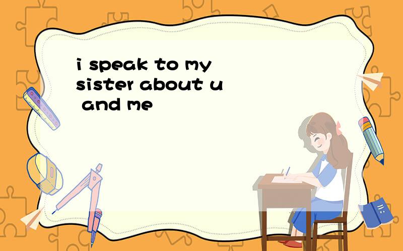 i speak to my sister about u and me