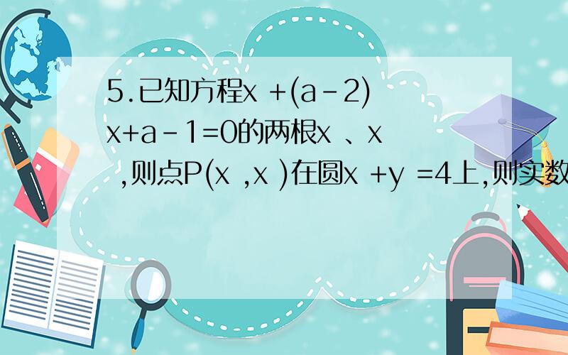 5.已知方程x +(a-2)x+a-1=0的两根x 、x ,则点P(x ,x )在圆x +y =4上,则实数a＝_____.