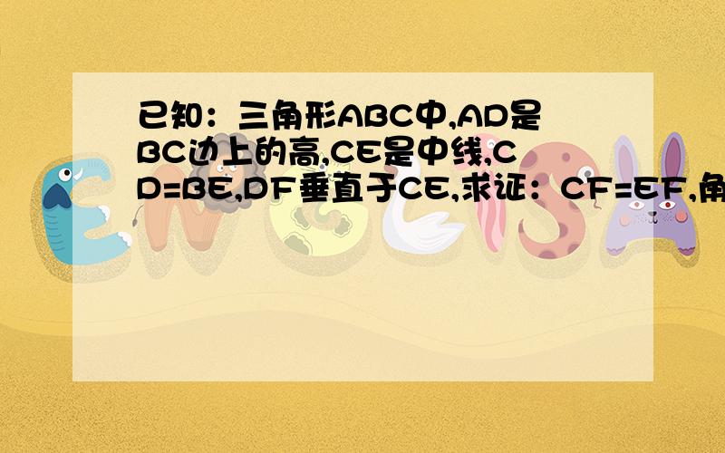 已知：三角形ABC中,AD是BC边上的高,CE是中线,CD=BE,DF垂直于CE,求证：CF=EF,角B=2角BCE