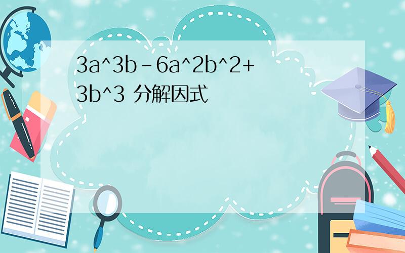 3a^3b-6a^2b^2+3b^3 分解因式