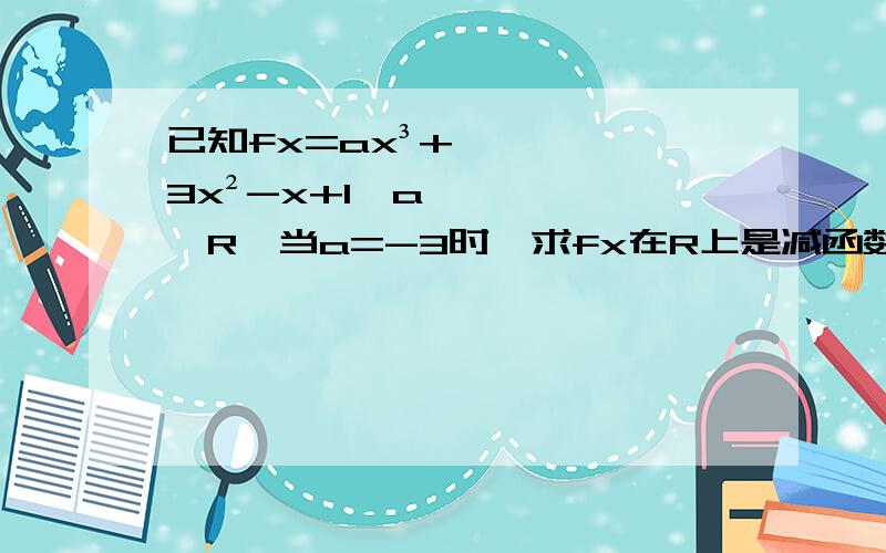 已知fx=ax³+3x²-x+1,a∈R,当a=-3时,求fx在R上是减函数