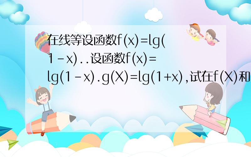 在线等设函数f(x)=lg(1-x)..设函数f(x)=lg(1-x).g(X)=lg(1+x),试在f(X)和 g(X)的公共定义域内比较｜f(X) ｜and｜g(X)｜的大小