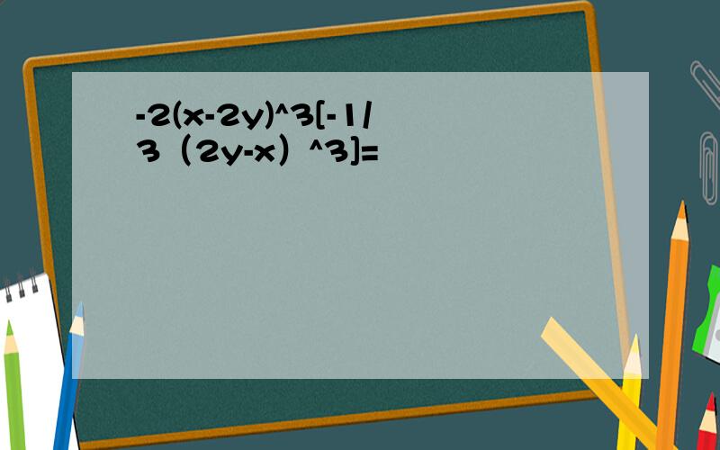 -2(x-2y)^3[-1/3（2y-x）^3]=