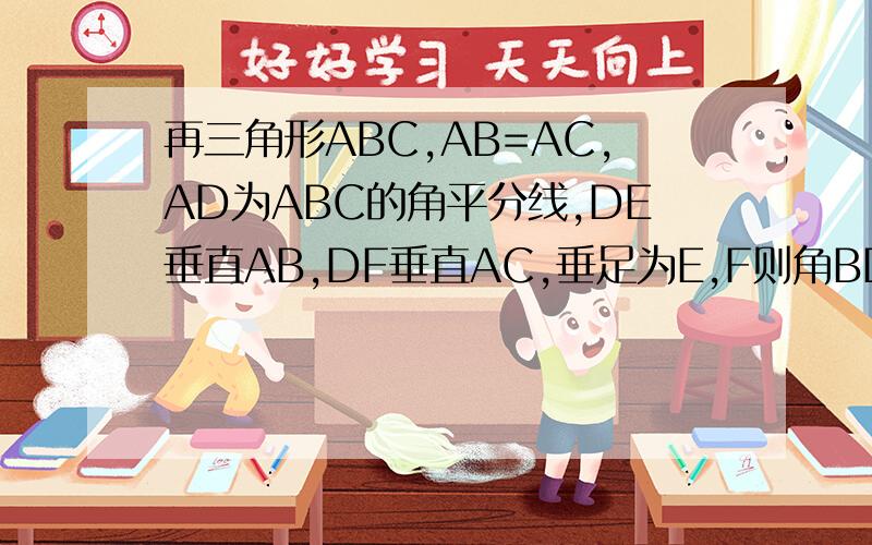 再三角形ABC,AB=AC,AD为ABC的角平分线,DE垂直AB,DF垂直AC,垂足为E,F则角BDE=CDF吗