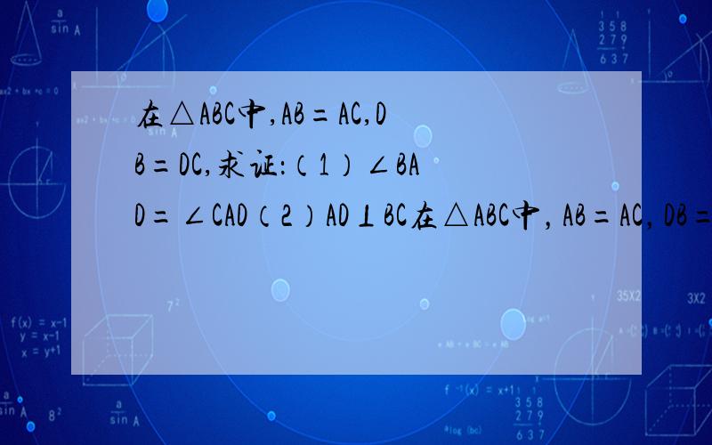 在△ABC中,AB=AC,DB=DC,求证：（1）∠BAD=∠CAD（2）AD⊥BC在△ABC中，AB=AC，DB=DC，求证：（1）∠BAD=∠CAD