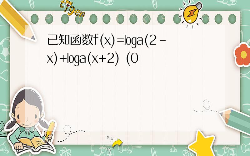 已知函数f(x)=㏒a(2-x)+㏒a(x+2) (0