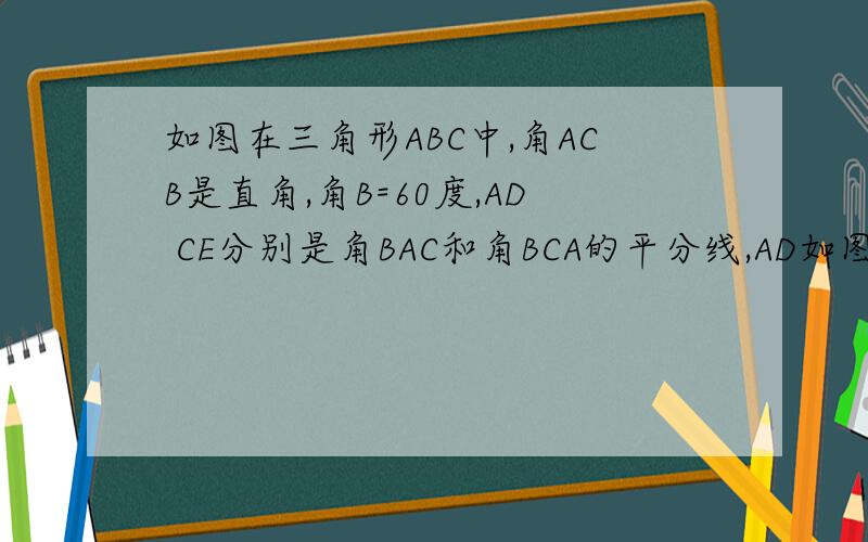 如图在三角形ABC中,角ACB是直角,角B=60度,AD CE分别是角BAC和角BCA的平分线,AD如图在三角形ABC中,角ACB是直角,角B=60度,AD CE分别是角BAC和角BCA的平分线,AD,CE相交于点F,证明FE=FD.