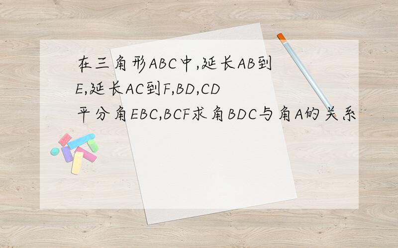 在三角形ABC中,延长AB到E,延长AC到F,BD,CD平分角EBC,BCF求角BDC与角A的关系