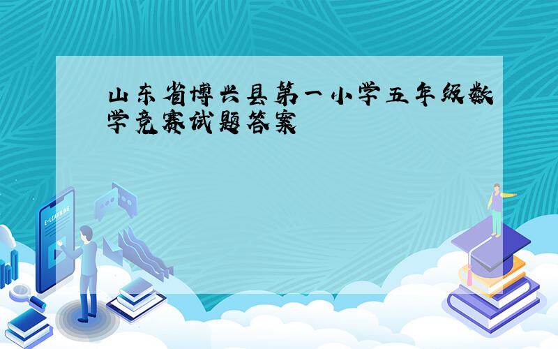 山东省博兴县第一小学五年级数学竞赛试题答案