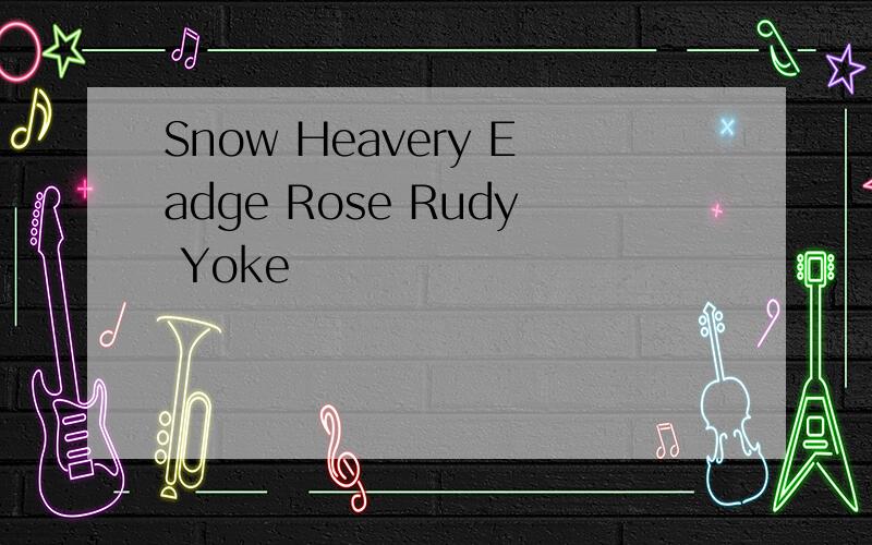 Snow Heavery Eadge Rose Rudy Yoke