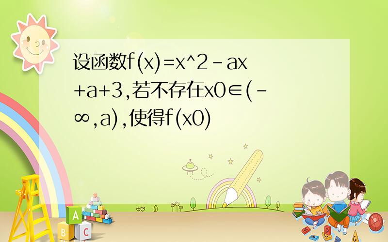 设函数f(x)=x^2-ax+a+3,若不存在x0∈(-∞,a),使得f(x0)