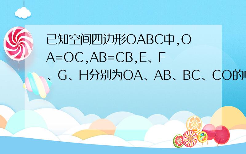 已知空间四边形OABC中,OA=OC,AB=CB,E、F、G、H分别为OA、AB、BC、CO的中点,求证：四边形EFGH是矩形