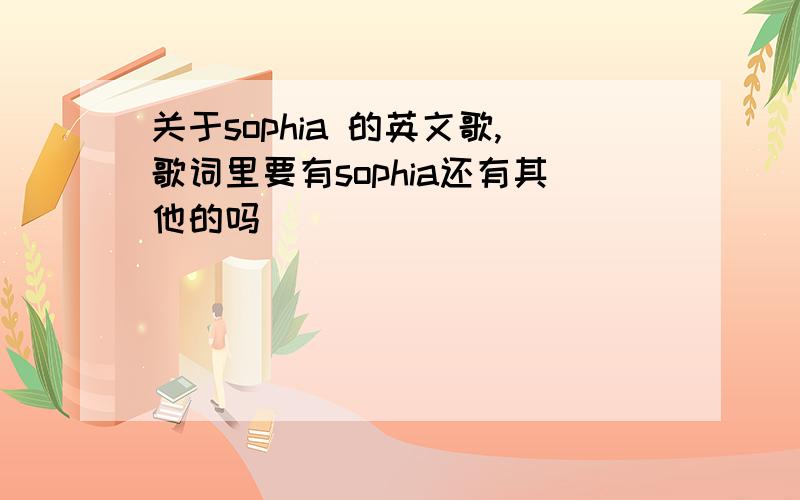 关于sophia 的英文歌,歌词里要有sophia还有其他的吗
