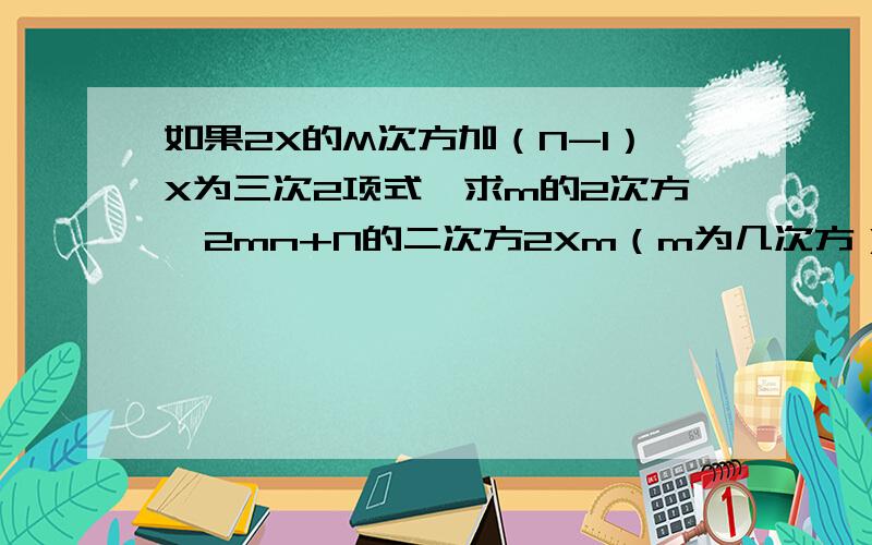 如果2X的M次方加（N-1）X为三次2项式,求m的2次方—2mn+N的二次方2Xm（m为几次方）+（n-1)x+3 为3次二项式,求m2（2为2次方)-2mn+n2(2为二次方）