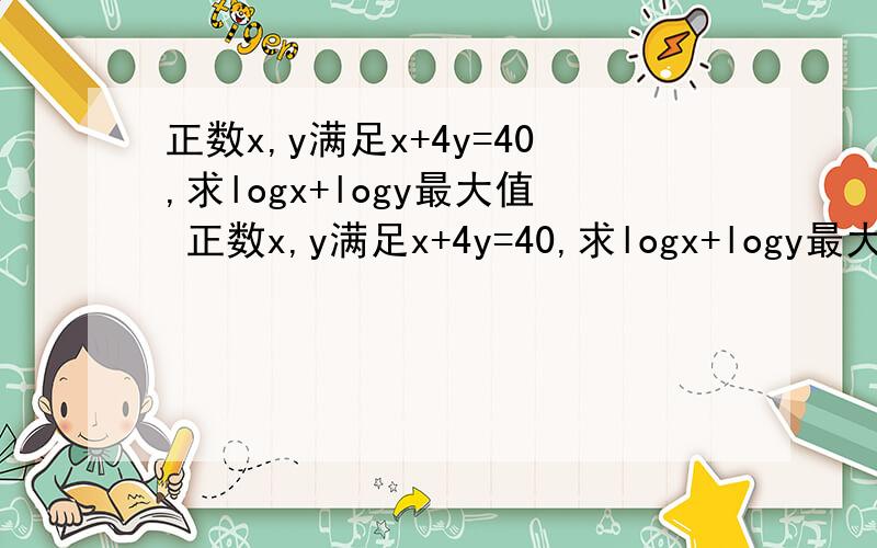 正数x,y满足x+4y=40,求logx+logy最大值 正数x,y满足x+4y=40,求logx+logy最大值